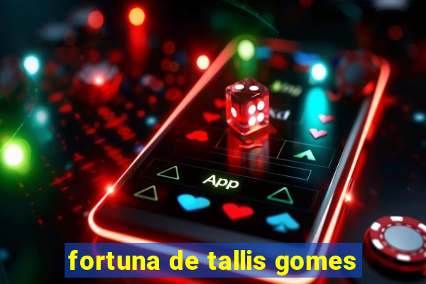 fortuna de tallis gomes